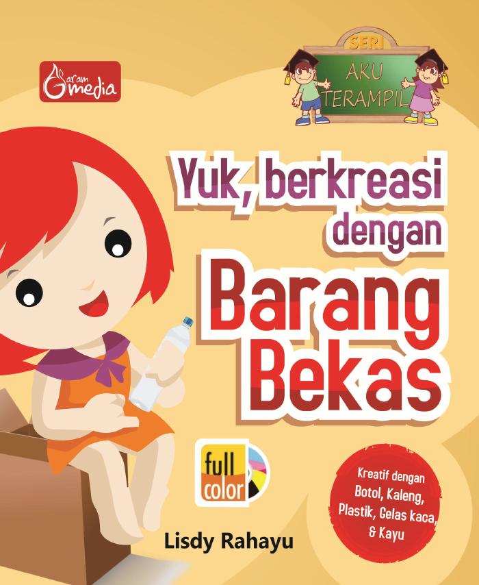 Seri Aku Terampil Yuk,Berkreasi Dengan Barang Bekas; Kreatif Dengan Botol, Kaleng, Plastik, Gelas Kaca, dan Kayu