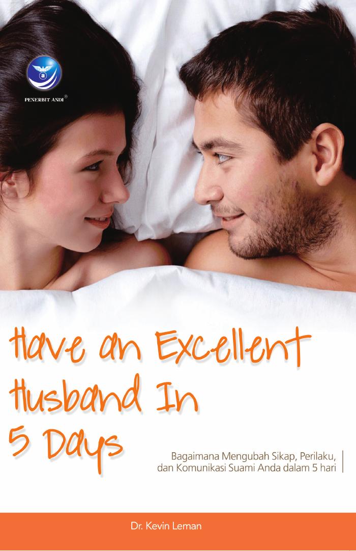 Have an Excellent Husband in 5 Days – Bagaimana Mengubah Sikap, Perilaku dan Komunikasi Suami Anda dalam 5 Hari