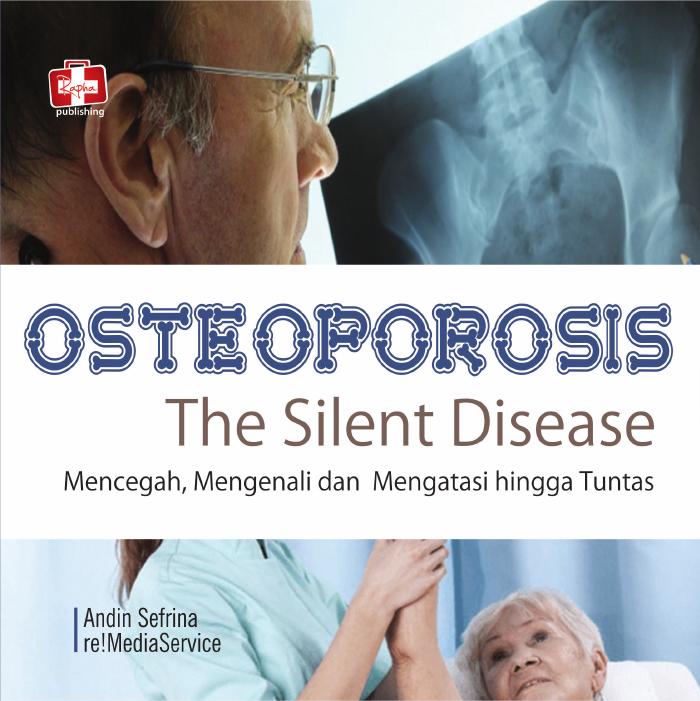 Osteoporosis, The Silent Disease, Mencegah, Mengenali Dan Mengatasi Hingga Tuntas