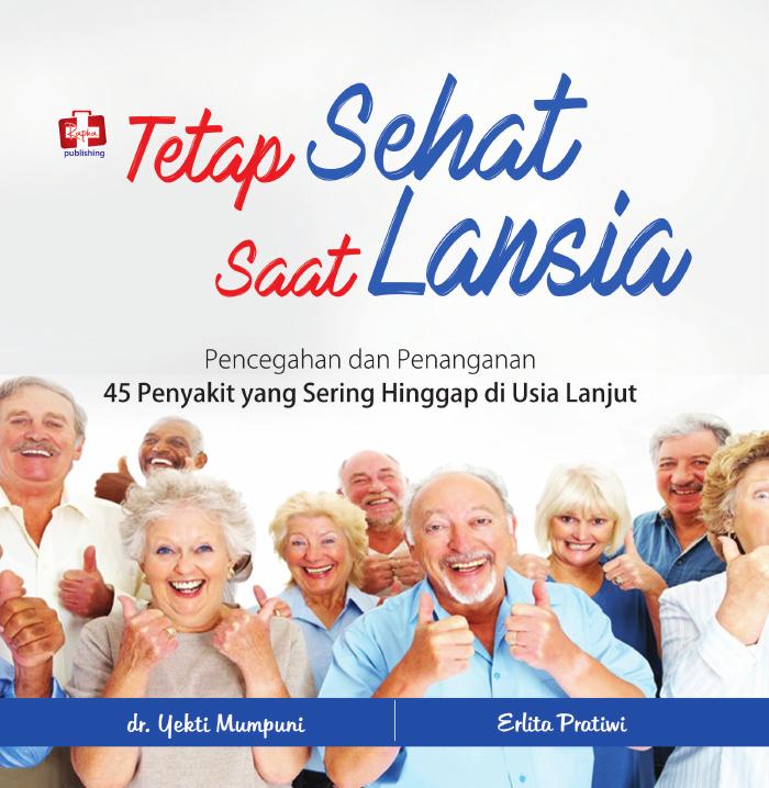 Tetap Sehat Saat Lansia, Pencegahan Dan Penanganan 45 Penyakit Yang Sering Hinggap Di Usia Lanjut