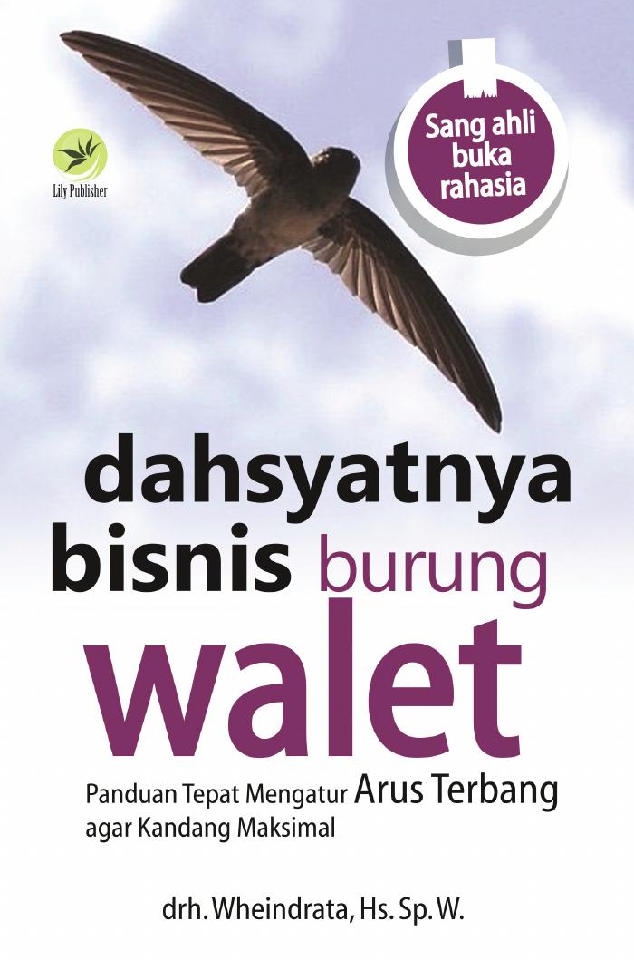 Dahsyatnya Bisnis Burung Walet, Panduan Tepat Mengatur Arus Terbang Agar Kandang Maksimal Buku 1